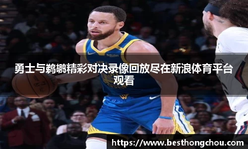 勇士与鹈鹕精彩对决录像回放尽在新浪体育平台观看