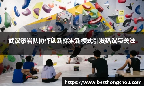 武汉攀岩队协作创新探索新模式引发热议与关注
