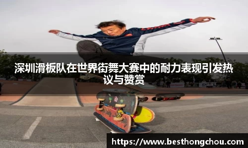 深圳滑板队在世界街舞大赛中的耐力表现引发热议与赞赏