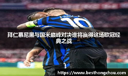 拜仁慕尼黑与国米巅峰对决谁将赢得这场欧冠经典之战